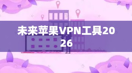 未来苹果VPN工具2026 未来苹果VPN工具2026