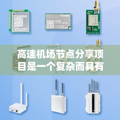 高速机场节点分享项目是一个复杂而具有前景的系统工程,旨在为高速公路上的司机和其他交通工具用户提供便捷、高效的互联网服务。以下是该项目的详细分步说明 高速机场节点分享项目是一个复杂而具有前景的系统工程,旨在为高速公路上的司机和其他交通工具用户提供便捷、高效的互联网服务。以下是该项目的详细分步说明