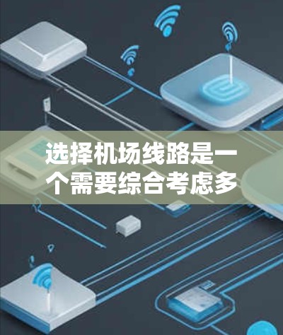 选择机场线路是一个需要综合考虑多个因素的过程，以下是一个有条理的步骤指南，帮助你更好地做出决策