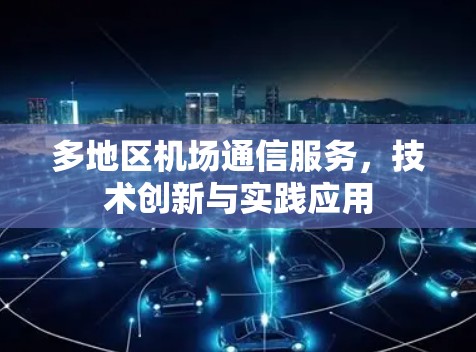 多地区机场通信服务,技术创新与实践应用 多地区机场通信服务,技术创新与实践应用