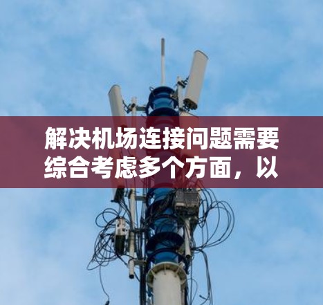 解决机场连接问题需要综合考虑多个方面,以下是一个有条理的解决方案 解决机场连接问题需要综合考虑多个方面,以下是一个有条理的解决方案