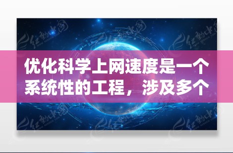 优化科学上网速度是一个系统性的工程,涉及多个方面的调整和优化。以下是分步骤的优化指南,帮助您提升网速 优化科学上网速度是一个系统性的工程,涉及多个方面的调整和优化。以下是分步骤的优化指南,帮助您提升网速