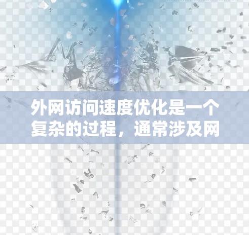 外网访问速度优化是一个复杂的过程,通常涉及网络配置、协议选择、缓存策略以及安全措施等多个方面。以下是一些常见的优化方法和建议 外网访问速度优化是一个复杂的过程,通常涉及网络配置、协议选择、缓存策略以及安全措施等多个方面。以下是一些常见的优化方法和建议