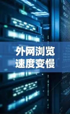 外网浏览速度变慢的问题可以通过以下步骤逐步排查和解决 外网浏览速度变慢的问题可以通过以下步骤逐步排查和解决