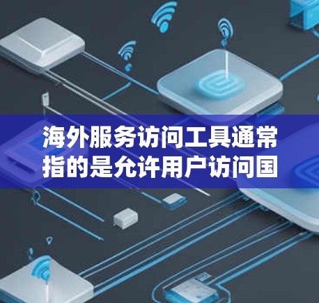 海外服务访问工具通常指的是允许用户访问国外网络资源、服务或网站的工具或方法。这些工具可以帮助用户绕过某些地理限制或网络访问问题。以下是一些常见的海外服务访问工具和方法 海外服务访问工具通常指的是允许用户访问国外网络资源、服务或网站的工具或方法。这些工具可以帮助用户绕过某些地理限制或网络访问问题。以下是一些常见的海外服务访问工具和方法