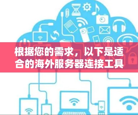 根据您的需求,以下是适合的海外服务器连接工具的推荐 根据您的需求,以下是适合的海外服务器连接工具的推荐