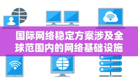 国际网络稳定方案涉及全球范围内的网络基础设施、安全防护、治理机制等多个方面,以确保跨境网络的稳定性和安全性。以下是一个综合性的国际网络稳定方案框架 国际网络稳定方案涉及全球范围内的网络基础设施、安全防护、治理机制等多个方面,以确保跨境网络的稳定性和安全性。以下是一个综合性的国际网络稳定方案框架