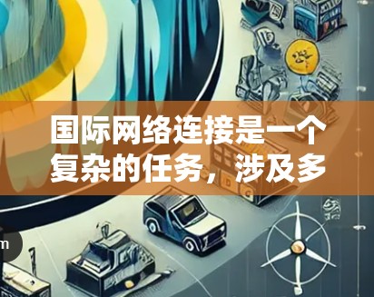 国际网络连接是一个复杂的任务，涉及多种技术和策略。以下是一些常见的国际网络连接场景及解决方案
