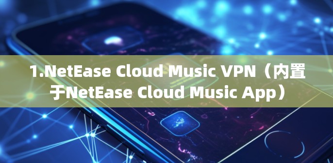 1.NetEase Cloud Music VPN(内置于NetEase Cloud Music App) 1.NetEase Cloud Music VPN(内置于NetEase Cloud Music App)