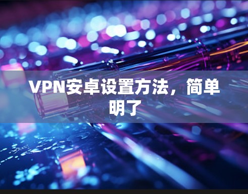 VPN安卓设置方法,简单明了 VPN安卓设置方法,简单明了