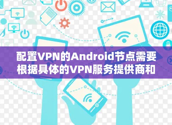 配置VPN的Android节点需要根据具体的VPN服务提供商和你的需求来设置。以下是一个通用的步骤指南,帮助你在Android设备上配置VPN节点 配置VPN的Android节点需要根据具体的VPN服务提供商和你的需求来设置。以下是一个通用的步骤指南,帮助你在Android设备上配置VPN节点