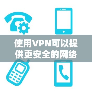 使用VPN可以提供更安全的网络访问,遵循以下指南 使用VPN可以提供更安全的网络访问,遵循以下指南