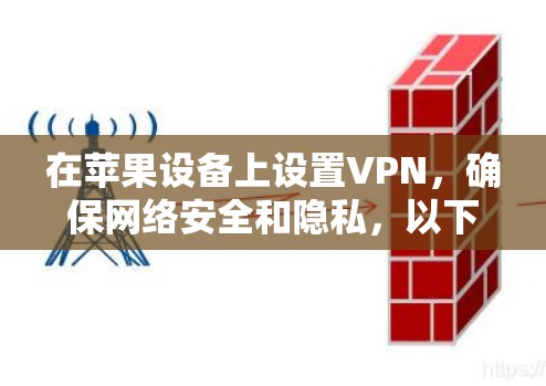 在苹果设备上设置VPN，确保网络安全和隐私，以下是详细的步骤指南