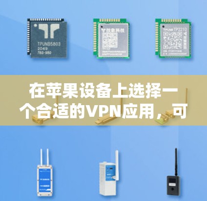 在苹果设备上选择一个合适的VPN应用,可以遵循以下步骤和建议 在苹果设备上选择一个合适的VPN应用,可以遵循以下步骤和建议