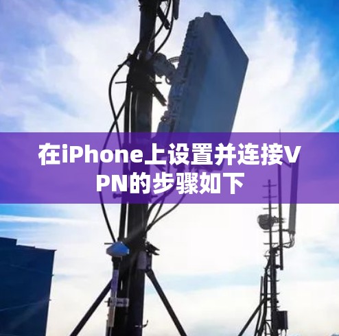 在iPhone上设置并连接VPN的步骤如下 在iPhone上设置并连接VPN的步骤如下
