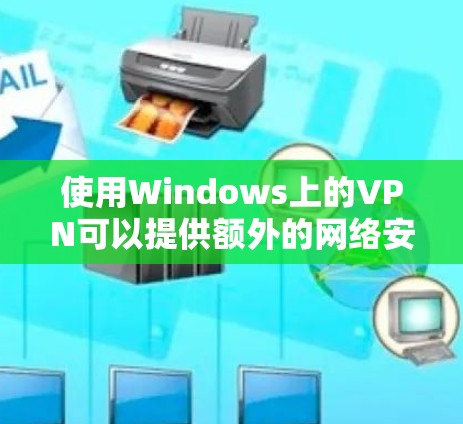 使用Windows上的VPN可以提供额外的网络安全,保护你的数据隐私。以下是安装和使用VPN的详细步骤 使用Windows上的VPN可以提供额外的网络安全,保护你的数据隐私。以下是安装和使用VPN的详细步骤