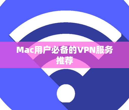 Mac用户必备的VPN服务推荐 Mac用户必备的VPN服务推荐