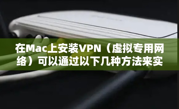 在Mac上安装VPN(虚拟专用网络)可以通过以下几种方法来实现。VPN可以帮助你访问受保护的网络资源或保护你的隐私。以下是几种常见的VPN安装方法 在Mac上安装VPN(虚拟专用网络)可以通过以下几种方法来实现。VPN可以帮助你访问受保护的网络资源或保护你的隐私。以下是几种常见的VPN安装方法
