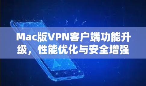 Mac版VPN客户端功能升级,性能优化与安全增强 Mac版VPN客户端功能升级,性能优化与安全增强