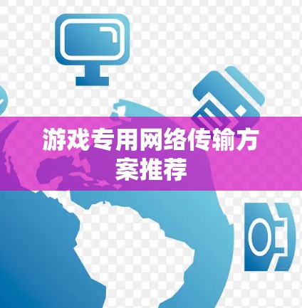 游戏专用网络传输方案推荐 游戏专用网络传输方案推荐