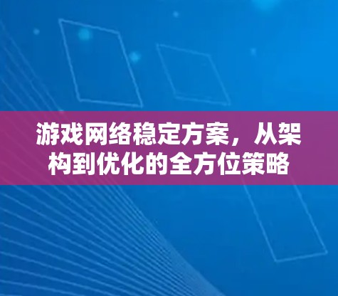 游戏网络稳定方案,从架构到优化的全方位策略 游戏网络稳定方案,从架构到优化的全方位策略