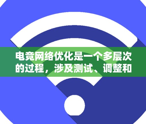 电竞网络优化是一个多层次的过程,涉及测试、调整和监控,以确保网络连接稳定,游戏体验流畅。以下是对电竞网络优化的详细总结,帮助您优化游戏性能 电竞网络优化是一个多层次的过程,涉及测试、调整和监控,以确保网络连接稳定,游戏体验流畅。以下是对电竞网络优化的详细总结,帮助您优化游戏性能