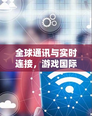 全球通讯与实时连接，游戏国际服网络优化解决方案