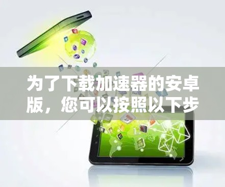 为了下载加速器的安卓版，您可以按照以下步骤操作