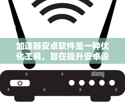 加速器安卓软件是一种优化工具，旨在提升安卓设备的性能，特别是在运行图形密集型应用或处理复杂任务时。以下是关于加速器安卓软件的详细信息