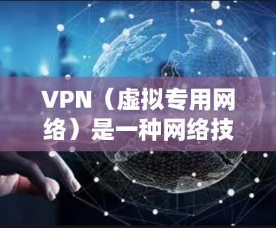 VPN（虚拟专用网络）是一种网络技术，通过加密数据通道和使用专用服务器，允许用户建立一个安全、匿名的网络连接。全球互联网连接中的VPN通常用于保护隐私，避免数据窃取，同时也可以绕过某些地理或网络限制