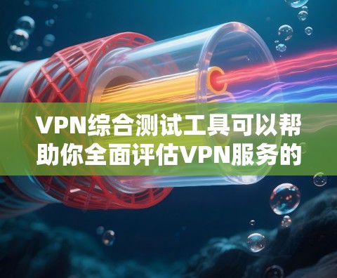 VPN综合测试工具可以帮助你全面评估VPN服务的性能和安全性。以下是一些常用的VPN测试工具和步骤