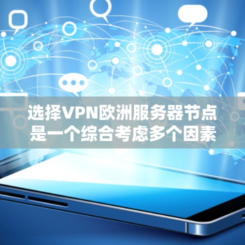 选择VPN欧洲服务器节点是一个综合考虑多个因素的过程。以下是详细的分析和建议