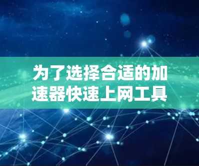 为了选择合适的加速器快速上网工具，可以按照以下步骤进行