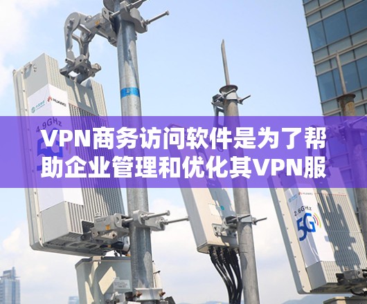 VPN商务访问软件是为了帮助企业管理和优化其VPN服务而开发的解决方案，旨在确保安全性、易用性和高效性。以下是对该软件的详细分析和总结
