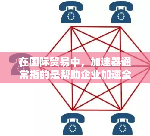 在国际贸易中，加速器通常指的是帮助企业加速全球化进程、优化贸易流程、降低成本并提高效率的工具和平台。以下是关于外贸加速器的详细解释