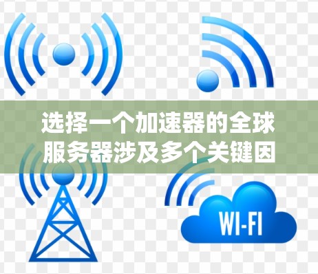 选择一个加速器的全球服务器涉及多个关键因素，以下是系统化的步骤和建议