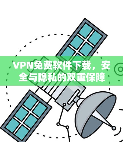 VPN免费软件下载，安全与隐私的双重保障