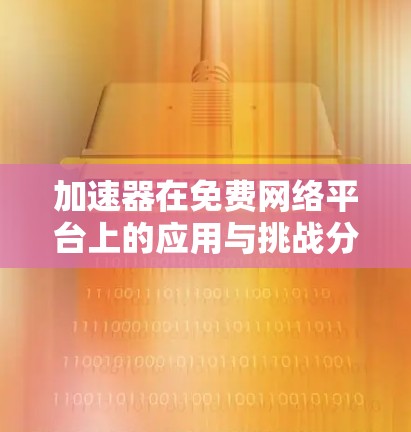 加速器在免费网络平台上的应用与挑战分析