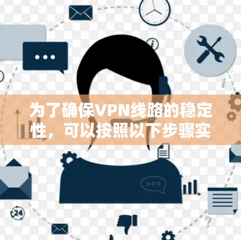 为了确保VPN线路的稳定性，可以按照以下步骤实施