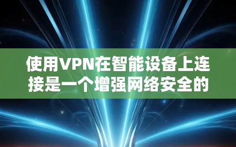 使用VPN在智能设备上连接是一个增强网络安全的有效方法，特别是在公共场所或不安全的网络环境下。以下是关于如何在智能设备上配置VPN的分步指南