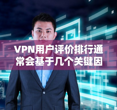 VPN用户评价排行通常会基于几个关键因素来进行，比如隐私保护、速度稳定性、服务器多样性、使用体验、客户支持以及价格等。以下是一些常见的VPN用户评价排行因素和推荐