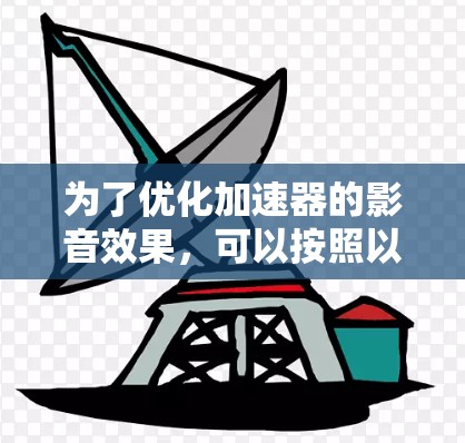 为了优化加速器的影音效果，可以按照以下步骤进行