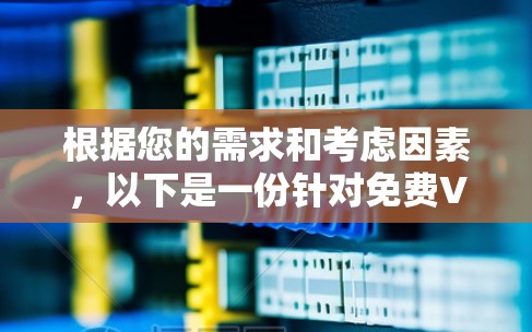 根据您的需求和考虑因素，以下是一份针对免费VPN的详细比较和推荐
