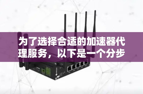 为了选择合适的加速器代理服务，以下是一个分步的建议