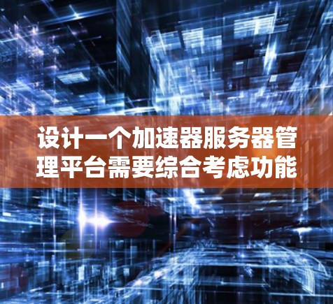 设计一个加速器服务器管理平台需要综合考虑功能、架构、技术选型等多个方面。以下是一个逐步的设计方案，帮助您构建一个高效、灵活且易于管理的平台