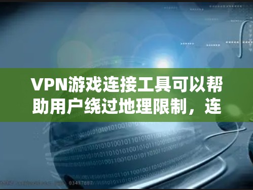 VPN游戏连接工具可以帮助用户绕过地理限制，连接到更优质的服务器，从而提升游戏性能和体验。以下是对这些工具的分析和建议