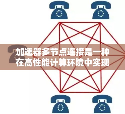 加速器多节点连接是一种在高性能计算环境中实现高效数据传输和处理的技术。以下是对这一技术的详细分析