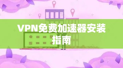 VPN免费加速器安装指南