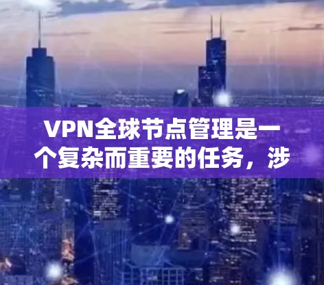 VPN全球节点管理是一个复杂而重要的任务,涉及多个方面的考虑和操作。以下是对VPN全球节点管理的分步解释 VPN全球节点管理是一个复杂而重要的任务,涉及多个方面的考虑和操作。以下是对VPN全球节点管理的分步解释