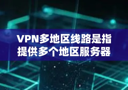 VPN多地区线路是指提供多个地区服务器的虚拟专用网络服务，用户可以根据需求选择接入不同地区的服务器，确保网络安全和访问灵活性。以下是对VPN多地区线路的详细分析